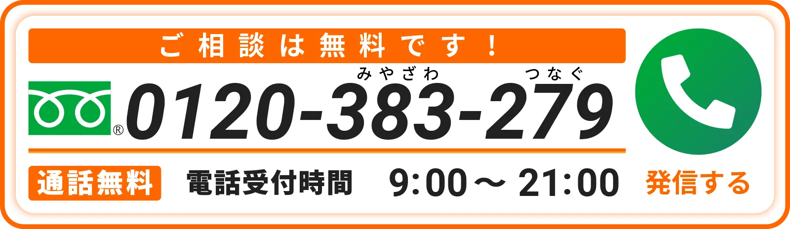 相談は無料です! ひとりで悩まずお電話下さい! / 0120-383-279 / 通話無料　電話受付時間　9：00～21：00